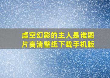 虚空幻影的主人是谁图片高清壁纸下载手机版