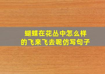 蝴蝶在花丛中怎么样的飞来飞去呢仿写句子