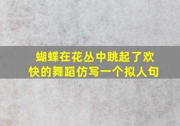 蝴蝶在花丛中跳起了欢快的舞蹈仿写一个拟人句