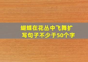 蝴蝶在花丛中飞舞扩写句子不少于50个字