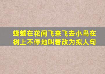 蝴蝶在花间飞来飞去小鸟在树上不停地叫着改为拟人句