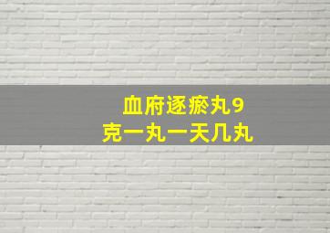 血府逐瘀丸9克一丸一天几丸