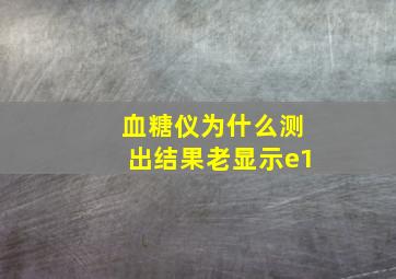 血糖仪为什么测出结果老显示e1