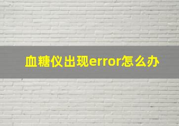 血糖仪出现error怎么办