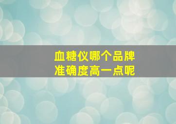 血糖仪哪个品牌准确度高一点呢