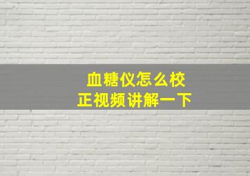 血糖仪怎么校正视频讲解一下