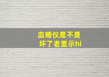 血糖仪是不是坏了老显示hi