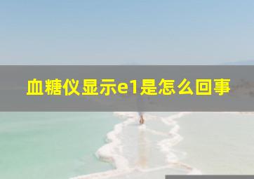 血糖仪显示e1是怎么回事