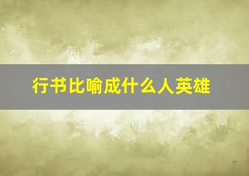 行书比喻成什么人英雄