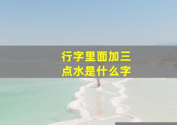 行字里面加三点水是什么字