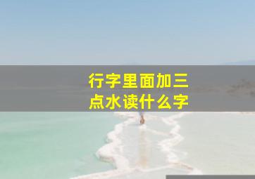 行字里面加三点水读什么字