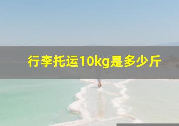 行李托运10kg是多少斤