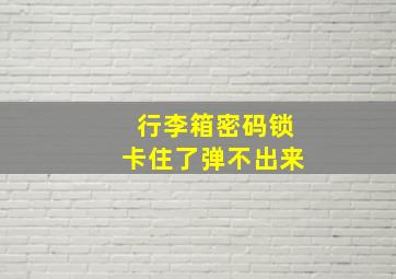 行李箱密码锁卡住了弹不出来