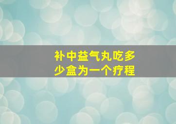 补中益气丸吃多少盒为一个疗程