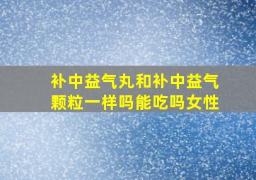 补中益气丸和补中益气颗粒一样吗能吃吗女性