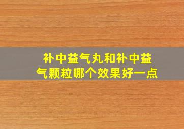 补中益气丸和补中益气颗粒哪个效果好一点