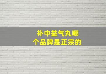 补中益气丸哪个品牌是正宗的