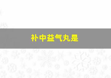 补中益气丸是