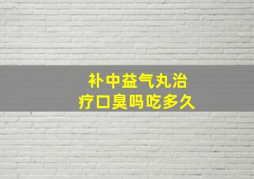 补中益气丸治疗口臭吗吃多久