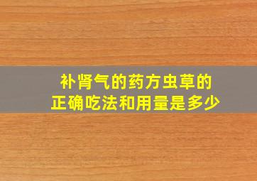 补肾气的药方虫草的正确吃法和用量是多少