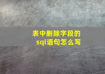 表中删除字段的sql语句怎么写