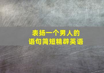 表扬一个男人的语句简短精辟英语