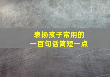 表扬孩子常用的一百句话简短一点