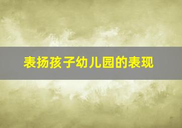 表扬孩子幼儿园的表现