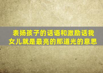 表扬孩子的话语和激励话我女儿就是最亮的那道光的意思