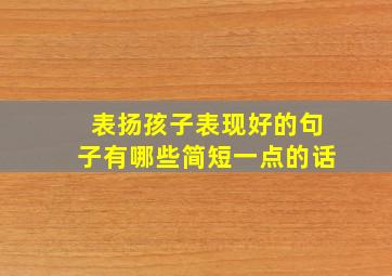 表扬孩子表现好的句子有哪些简短一点的话