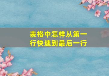 表格中怎样从第一行快速到最后一行