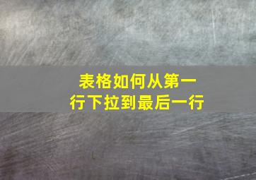 表格如何从第一行下拉到最后一行