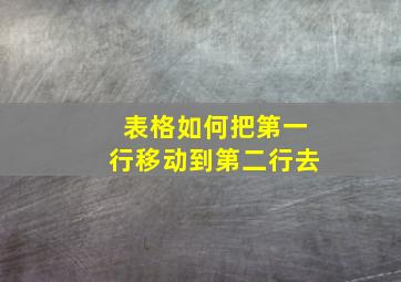 表格如何把第一行移动到第二行去