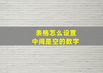 表格怎么设置中间是空的数字