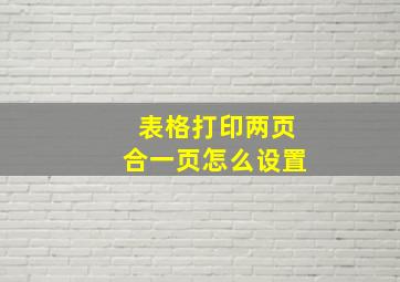 表格打印两页合一页怎么设置