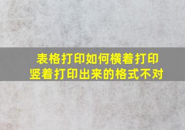 表格打印如何横着打印竖着打印出来的格式不对