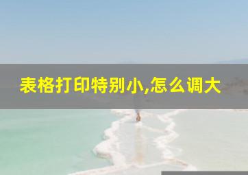 表格打印特别小,怎么调大