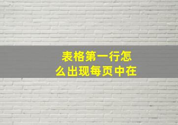 表格第一行怎么出现每页中在