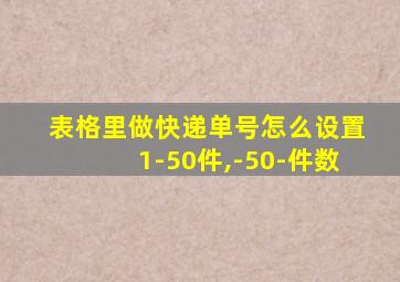 表格里做快递单号怎么设置1-50件,-50-件数