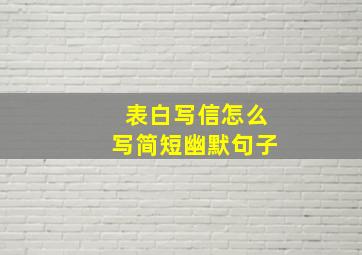 表白写信怎么写简短幽默句子