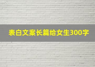 表白文案长篇给女生300字