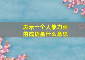 表示一个人能力强的成语是什么意思