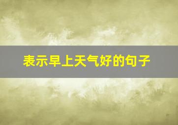 表示早上天气好的句子