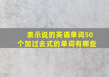 表示说的英语单词50个加过去式的单词有哪些