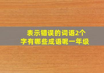 表示错误的词语2个字有哪些成语呢一年级