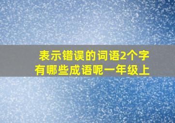 表示错误的词语2个字有哪些成语呢一年级上