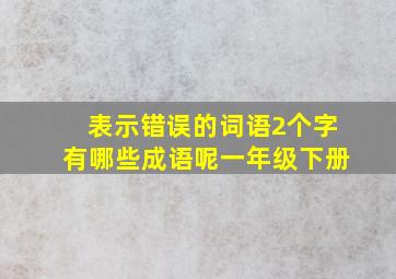 表示错误的词语2个字有哪些成语呢一年级下册