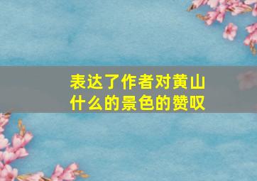 表达了作者对黄山什么的景色的赞叹