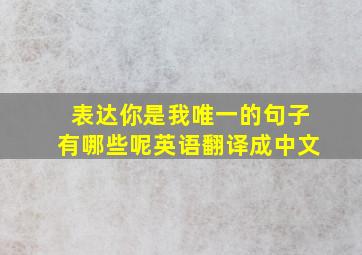 表达你是我唯一的句子有哪些呢英语翻译成中文