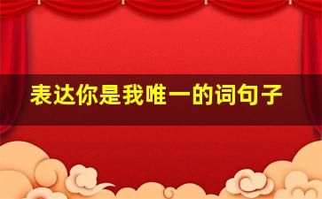 表达你是我唯一的词句子